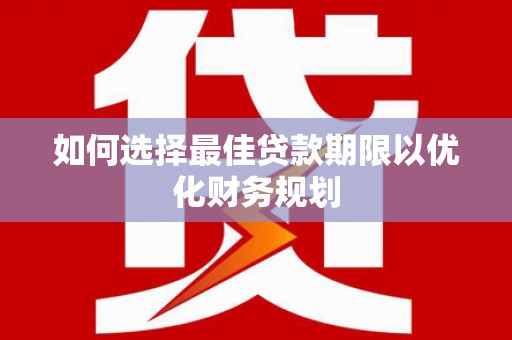 磁县如何选择最佳贷款期限以优化财务规划