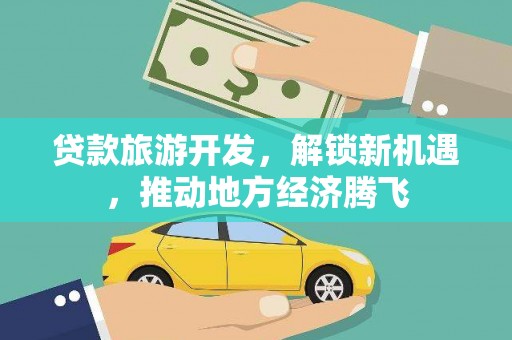 磁县贷款旅游开发，解锁新机遇，推动地方经济腾飞