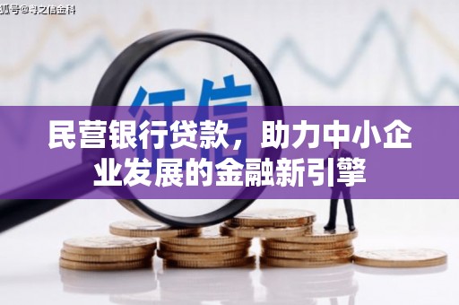 磁县民营银行贷款，助力中小企业发展的金融新引擎