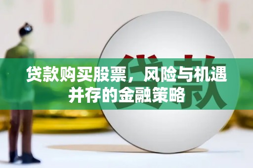磁县贷款购买股票，风险与机遇并存的金融策略