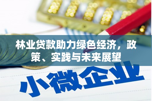 磁县林业贷款助力绿色经济，政策、实践与未来展望