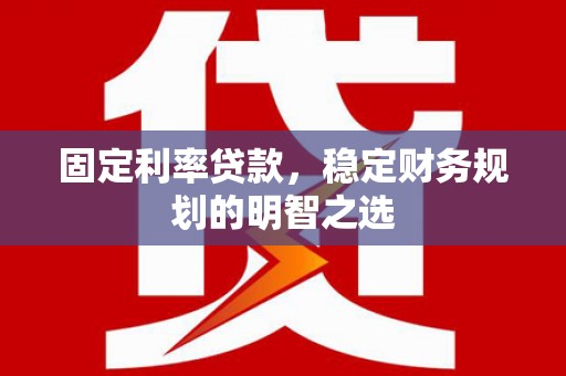 磁县固定利率贷款，稳定财务规划的明智之选
