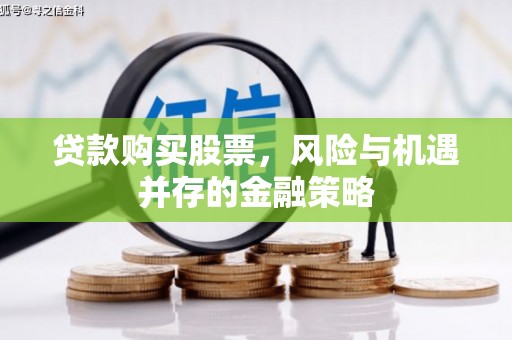 磁县贷款购买股票，风险与机遇并存的金融策略
