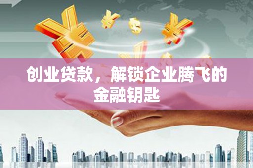 磁县创业贷款，解锁企业腾飞的金融钥匙