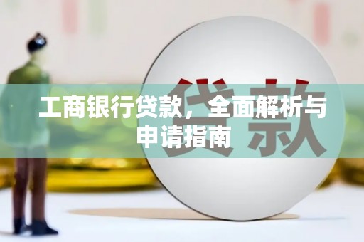 磁县工商银行贷款，全面解析与申请指南