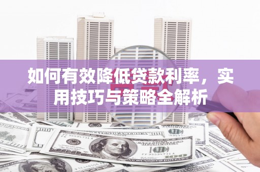 磁县如何有效降低贷款利率，实用技巧与策略全解析