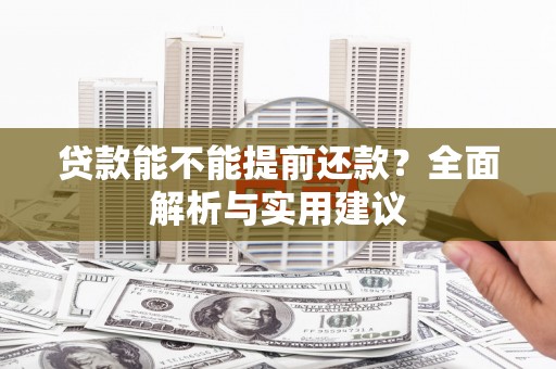 磁县贷款能不能提前还款？全面解析与实用建议