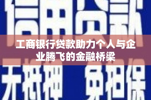 磁县工商银行贷款助力个人与企业腾飞的金融桥梁