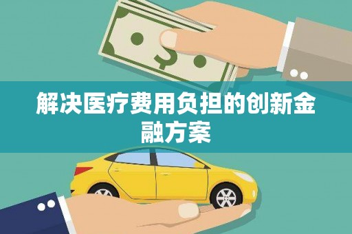 磁县解决医疗费用负担的创新金融方案