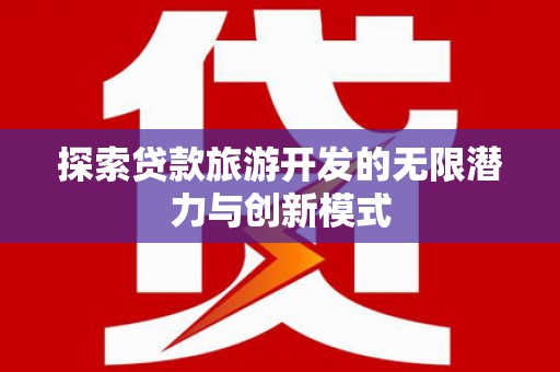 磁县探索贷款旅游开发的无限潜力与创新模式