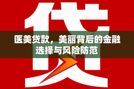 磁县医美贷款，美丽背后的金融选择与风险防范