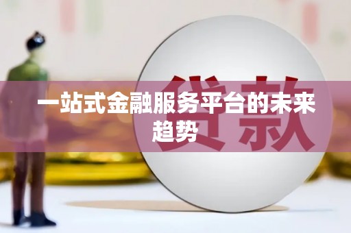 磁县一站式金融服务平台的未来趋势