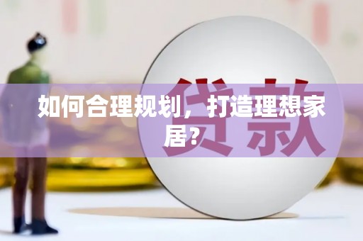 磁县如何合理规划，打造理想家居？