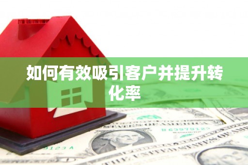 磁县如何有效吸引客户并提升转化率