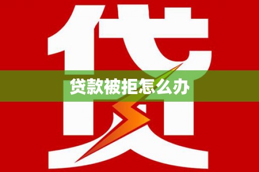 磁县贷款被拒怎么办
