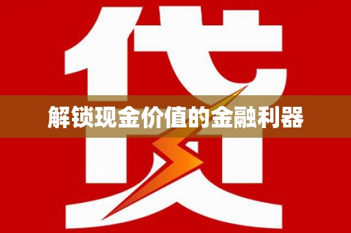 磁县解锁现金价值的金融利器