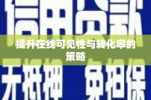 磁县提升在线可见性与转化率的策略