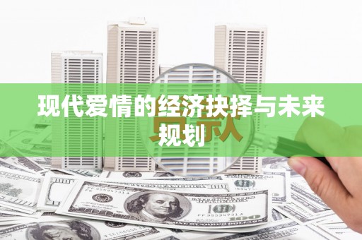 磁县现代爱情的经济抉择与未来规划