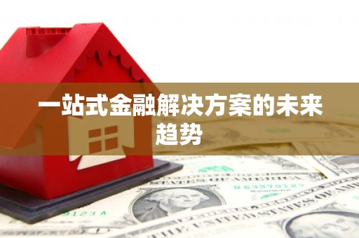磁县一站式金融解决方案的未来趋势