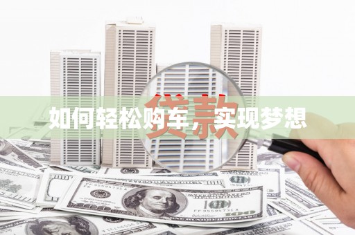 磁县如何轻松购车，实现梦想