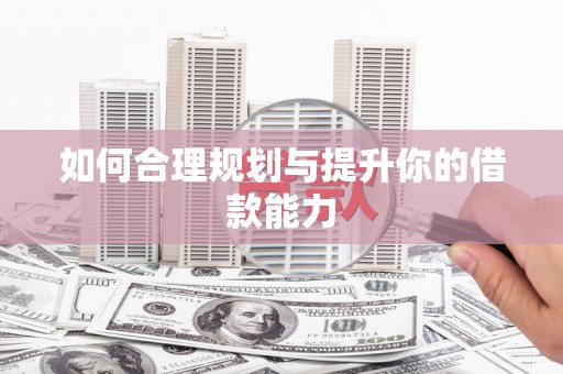 磁县如何合理规划与提升你的借款能力