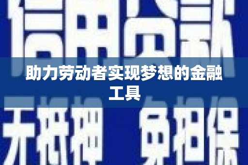 磁县助力劳动者实现梦想的金融工具