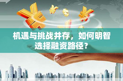 磁县机遇与挑战并存，如何明智选择融资路径？