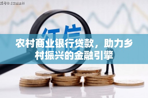 磁县农村商业银行贷款，助力乡村振兴的金融引擎