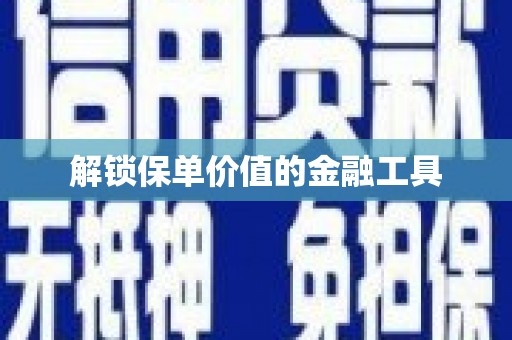磁县解锁保单价值的金融工具