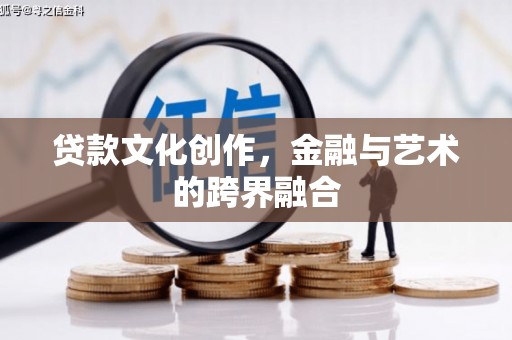 磁县贷款文化创作，金融与艺术的跨界融合